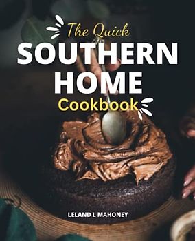The Quick Southern Home Cookbook: Recipes, Savoring Traditions of Southern Comfort Food