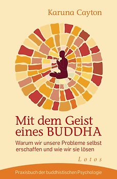 Mit dem Geist eines Buddha. Warum wir unsere Probleme selbst erschaffen und wie wir sie lösen. Praxisbuch der buddhistischen Psychologie