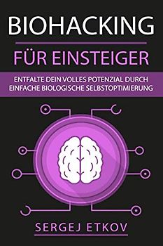 BIOHACKING FÜR EINSTEIGER: Entfalte dein volles Potenzial durch einfache biologische Selbstoptimierung + KICK-START-ANLEITUNG