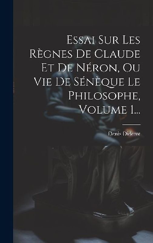 Essai Sur Les Règnes De Claude Et De Néron, Ou Vie De Sénèque Le Philosophe, Volume 1...