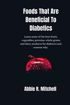 Foods That Are Beneficial To Diabetics: Learn some of the best fruits, vegetables, proteins, whole grains and dairy products for diabetics and reasons why