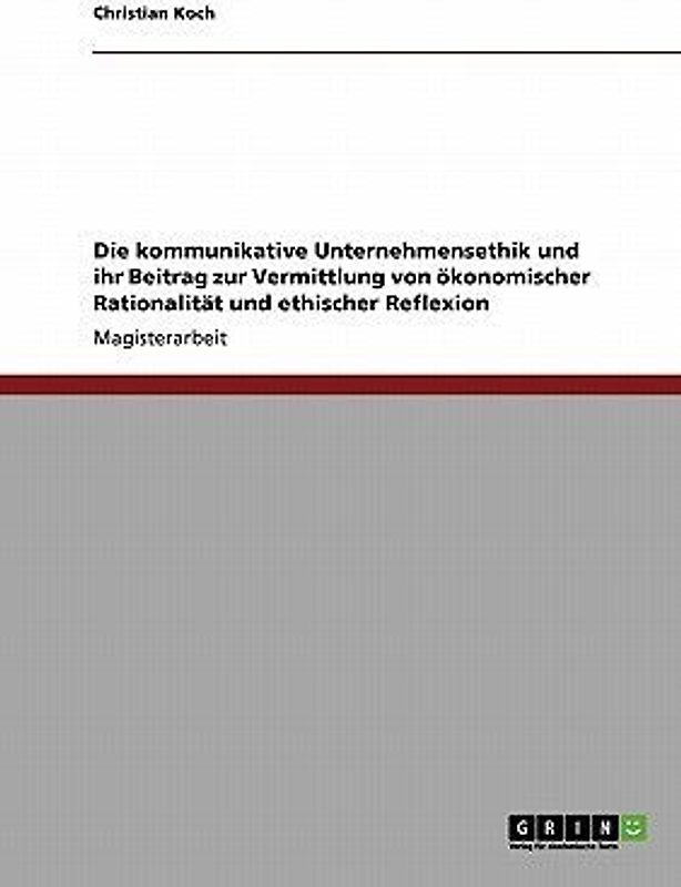 Die kommunikative Unternehmensethik und ihr Beitrag zur Vermittlung von ökonomischer Rationalität und ethischer Reflexion