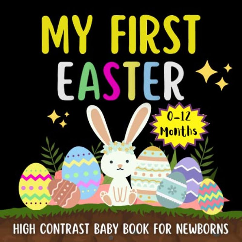 My First Easter High Contrast Baby Book for Newborns 0-12 Months: Black and White Pictures To Develop Babies Eyesight ... Bunny, Egg, Basket, Chicken and More, Great Gift Idea For Babies and New Moms