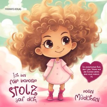 Ich bin für immer stolz auf dich, mein Mädchen: Wunderschönes Kinderbuch als Geschenk voller Liebe zur Geburt, Taufe oder Kommunion