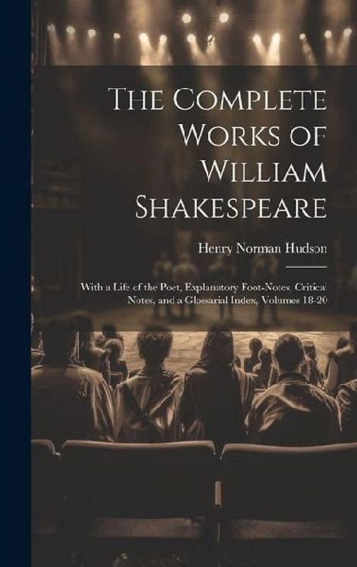 The Complete Works of William Shakespeare: With a Life of the Poet, Explanatory Foot-Notes, Critical Notes, and a Glossarial Index, Volumes 18-20