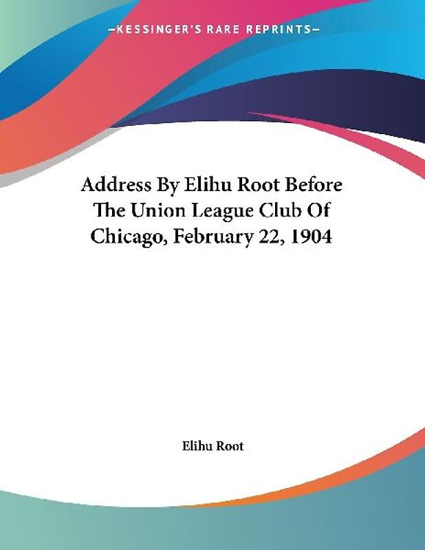 Address By Elihu Root Before The Union League Club Of Chicago, February 22, 1904