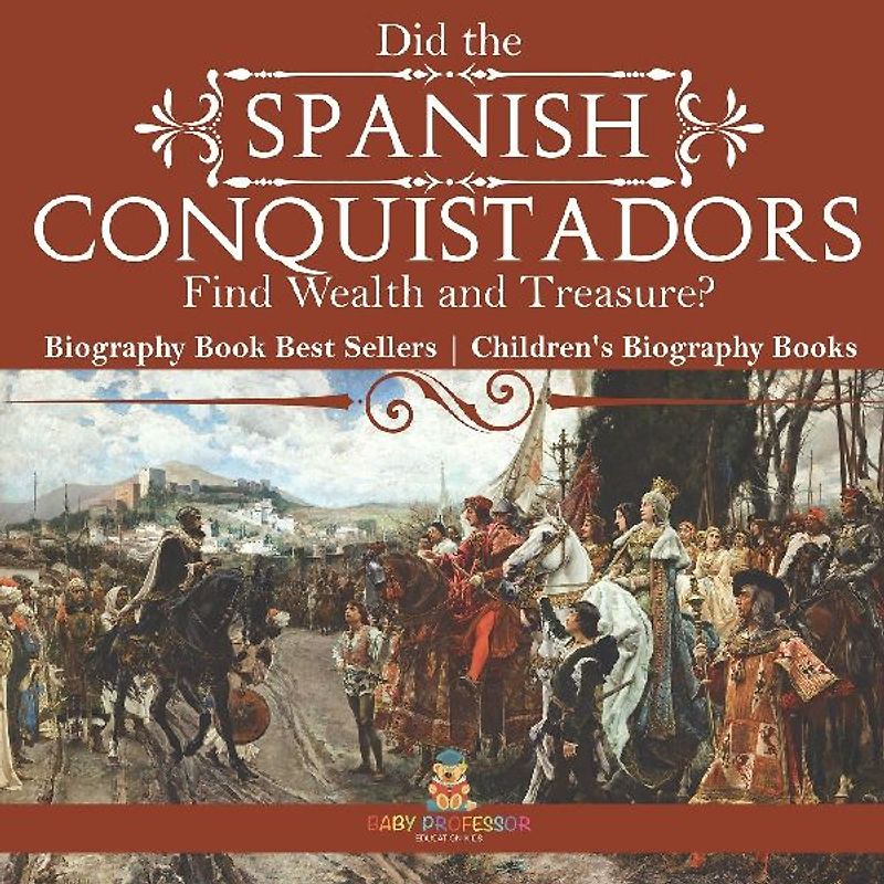 Did the Spanish Conquistadors Find Wealth and Treasure? Biography Book Best Sellers | Children's Biography Books