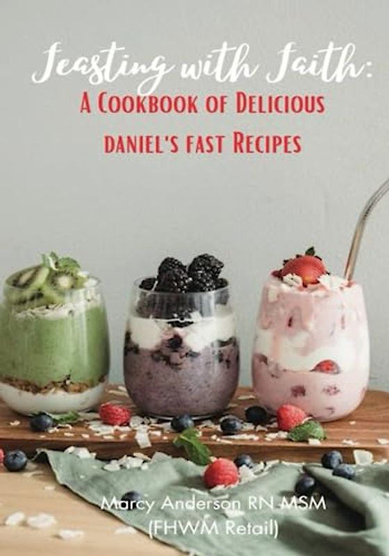 Feasting in Faith: A Cookbook of Delicious Daniel's Fast Recipes