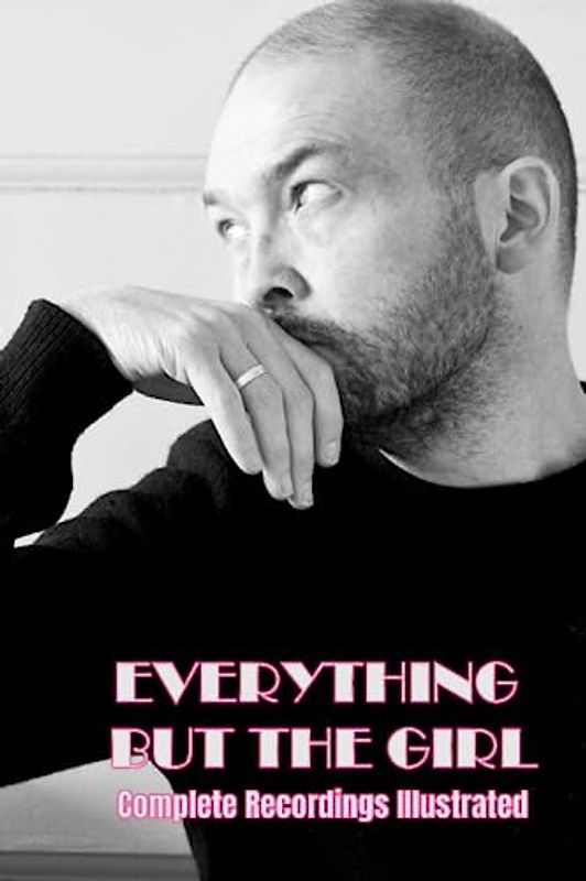Everything But The Girl: Complete Recordings Illustrated (Essential Discographies, Band 197)