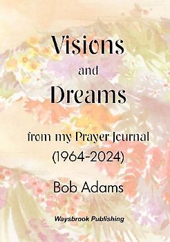 Visions and Dreams from my Prayer Journal (1964 to 2024)