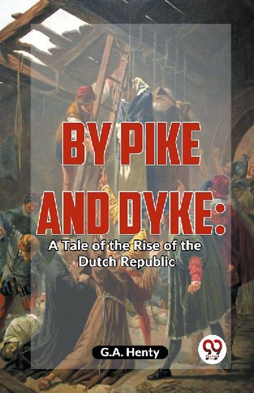 By Pike And Dyke: A Tale Of The Rise Of The Dutch Republic
