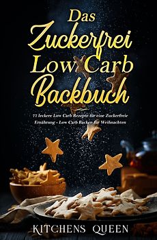 Das Zuckerfrei Low Carb Backbuch: 77 leckere Low Carb Rezepte für eine Zuckerfreie Ernährung - Low Carb Backen für Weihnachten