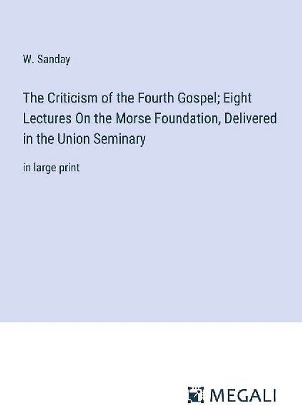 The Criticism of the Fourth Gospel; Eight Lectures On the Morse Foundation, Delivered in the Union Seminary