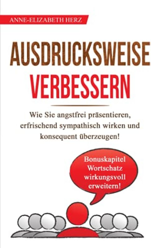 Ausdrucksweise verbessern: Wie Sie in 14 Tagen angstfrei präsentieren, erfrischend sympathisch wirken und konsequent überzeugen! (artikulieren lernen, Band 1)