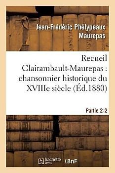 Recueil Clairambault-Maurepas: Chansonnier Historique Du Xviiie Siècle Partie 2-2