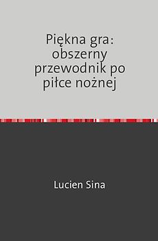 Piękna gra: obszerny przewodnik po piłce nożnej