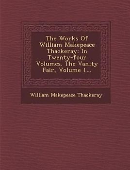 The Works of William Makepeace Thackeray: In Twenty-Four Volumes. the Vanity Fair, Volume 1...