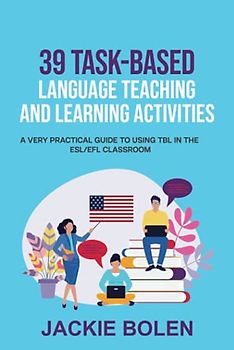 39 Task-Based Language Teaching and Learning Activities: A Very Practical Guide to Using TBL in the ESL/EFL Classroom (Teaching English as a Second or Foreign Language)