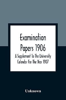 Examination Papers 1906; A Supplement To The University Calendar For The Year 1907