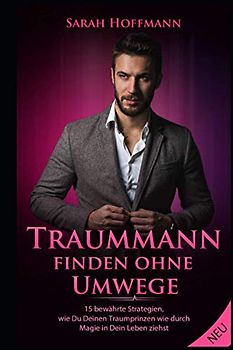 Traummann finden ohne Umwege - 15 bewährte Strategien, wie Du Deinen Traumprinzen wie durch Magie in Dein Leben ziehst
