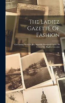 The Ladiez Gazette Of Fashion: Containing Nearly Eighty Superbly Engraved Figures Of French And English Costume