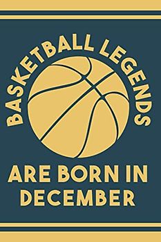 Basketball Legends Are Born In December: Perfect gift idea for Basketball players, lovers, fans | Basketball Notebook And Journal Birthday Gift Writing Journal Book For Women ,Men; boys, girls