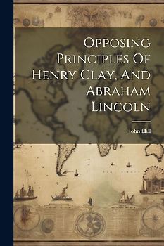 Opposing Principles Of Henry Clay, And Abraham Lincoln