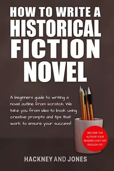 How To Write A Historical Fiction Novel: A Beginner’s Guide To Writing A Novel Outline From Scratch. We Take You From Idea To Book Using Creative ... (How To Write A Winning Fiction Book Outline)