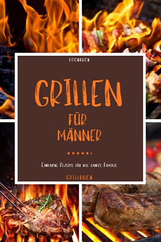 Kochbuch Grillen für Männer: Grill Buch - Mit diesem Grillbuch kann die Grillsaison starten und dieses Kochbuch zum grillen eignet sich zudem gut als -grillen Geschenke für Männer-