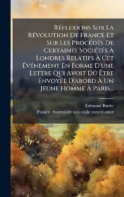 RÃ(c)flexions Sur La RÃ(c)volution De France Et Sur Les ProcÃ(c)dÃ(c)s De Certaines SociÃ(c)tÃ(c)s Ã Londres Relatifs Ã Cet ÃvÃ(c)nement En Forme D'une Lettre Qui Avoit DÃ' Ãtre EnvoyÃ(c)e D'abord Ã Un Jeune Homme Ã Pari
