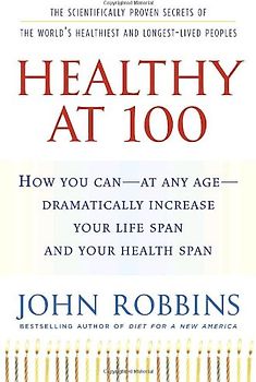 Healthy at 100: The Scientifically Proven Secrets of the World's Healthiest and Longest-Lived Peoples - Robbins, John