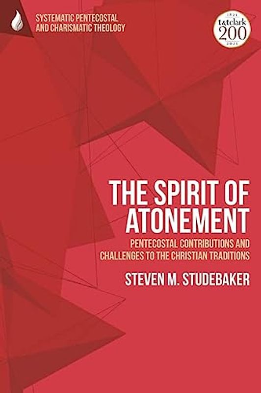 Spirit of Atonement, The: Pentecostal Contributions and Challenges to the Christian Traditions (T&T Clark Systematic Pentecostal and Charismatic Theology)