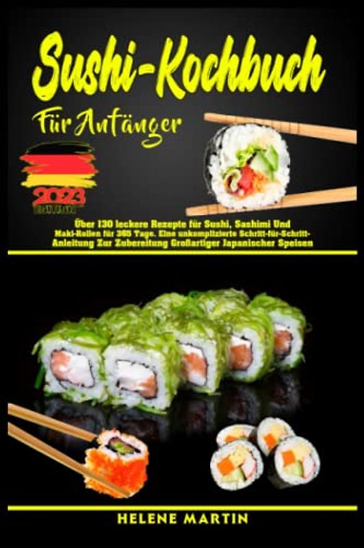 Sushi-Kochbuch für Anfänger: Über 130 leckere Rezepte für Sushi,Sashimi und Maki-Rollen für 365 Tage Eine unkomplizierte Schritt-für-Schritt-Anleitung zur Zubereitung großartigerj apanischer Speisen
