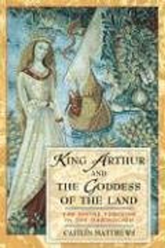 King Arthur and the Goddess of the Land: The Divine Feminine in the "Mabinogion" - Matthews, Caitlin