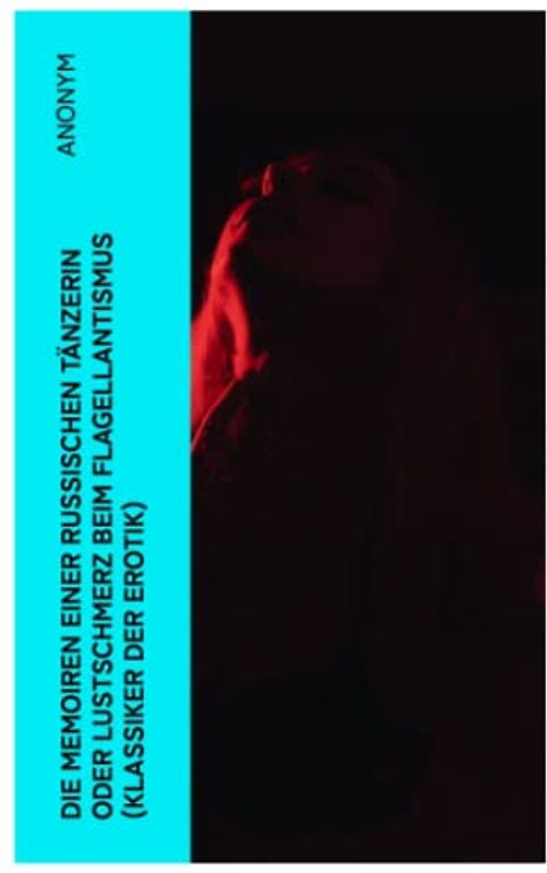 Die Memoiren einer russischen Tänzerin oder Lustschmerz beim Flagellantismus (Klassiker der Erotik)