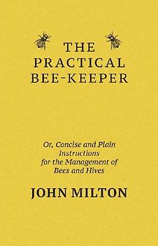 The Practical Bee-Keeper; Or, Concise And Plain Instructions For The Management Of Bees And Hives