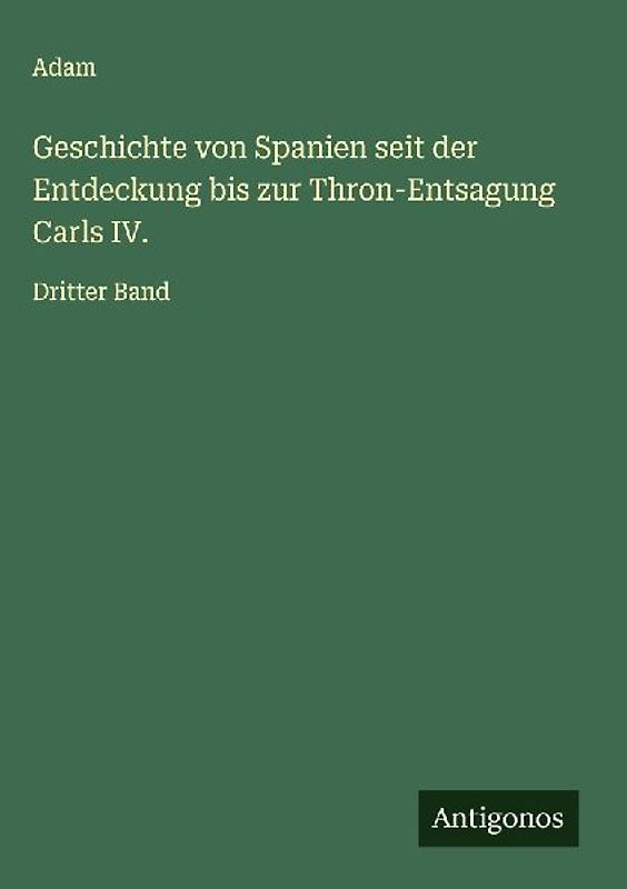 Geschichte von Spanien seit der Entdeckung bis zur Thron-Entsagung Carls IV.