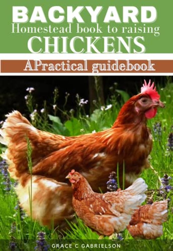 The backyard homestead book to raising chickens: A practical guidebook for beginners to raising chickens and quality eggs, From Choosing the Right ... Feeding and Caring, to making side money