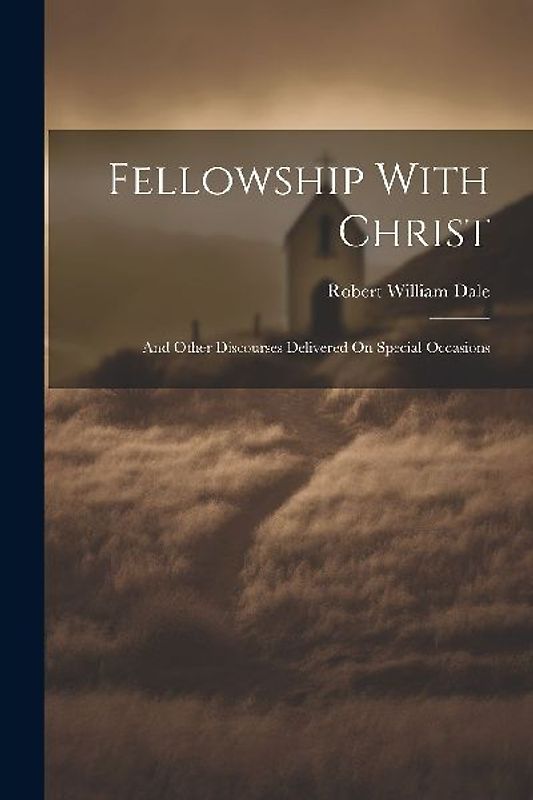 Fellowship With Christ: And Other Discourses Delivered On Special Occasions