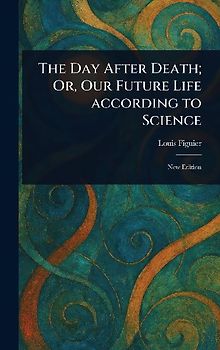 The Day After Death; Or, Our Future Life According to Science