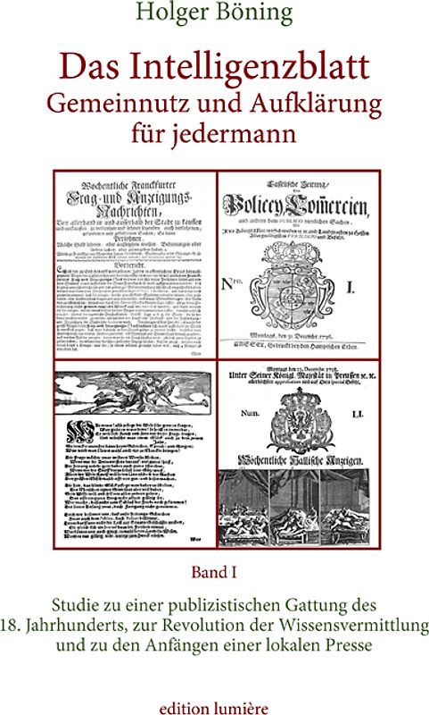 Das Intelligenzblatt: Gemeinnutz und Aufklärung für jedermann. Studie zu einer publizistischen Gattung des 18. Jahr­hunderts, zur Revolution der Wissens­ver­mitt­lung und zu den Anfängen einer lokalen Presse.