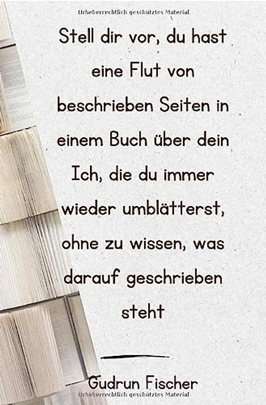 Stell dir vor, du hast eine Flut von beschriebenen Seiten in einem Buch über dein Ich, die du immer wieder umblätterst, ohne zu wissen, was darauf geschrieben steht