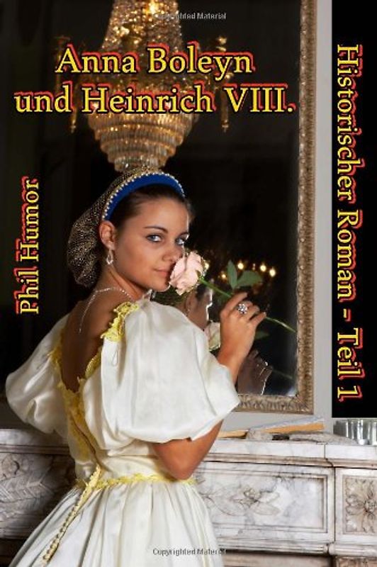 Anna Boleyn und Heinrich VIII.: Historischer Roman - Teil 1 - Humor, Phil