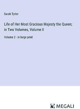 Life of Her Most Gracious Majesty the Queen; in Two Volumes, Volume II