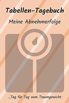 Tabellen-Tagebuch: Meine Abnehmerfolge: Tag für Tag zum Traumgewicht (Tabellen-Tagebücher)