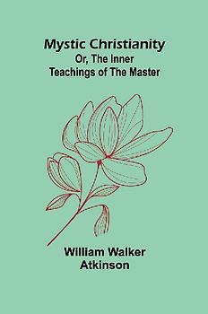 Mystic Christianity; Or, The Inner Teachings of the Master