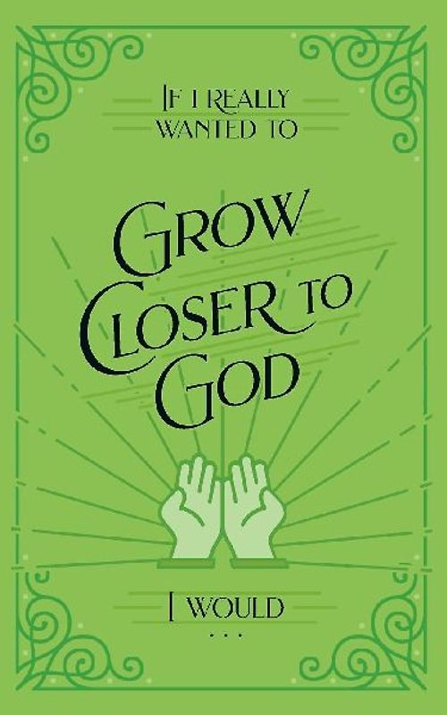 If I Really Wanted to Grow Closer to God, I Would . . .