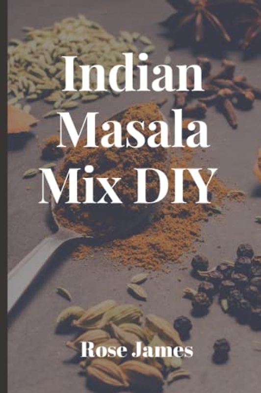 INDIAN MASALA MIX DIY: : Authentic Indian Spice Powders Blend Recipes for Indian Cooking
