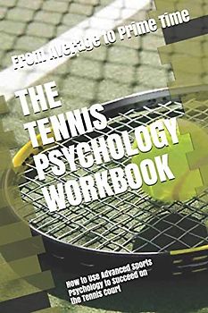 The Tennis Psychology Workbook: How to Use Advanced Sports Psychology to Succeed on the Tennis Court