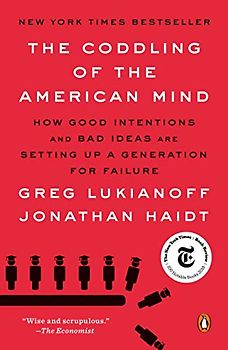 The Coddling of the American Mind: How Good Intentions and Bad Ideas Are Setting Up a Generation for Failure